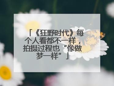 《狂野时代》每个人看都不一样，拍摄过程也“像做梦一样”