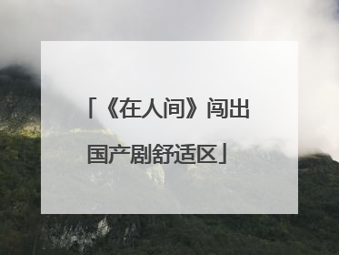 《在人间》闯出国产剧舒适区