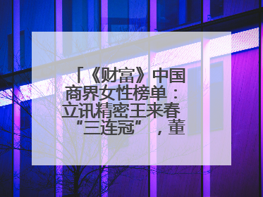 《财富》中国商界女性榜单：立讯精密王来春“三连冠”，董明珠首次落榜