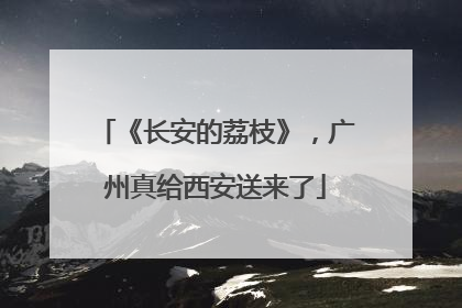 《长安的荔枝》，广州真给西安送来了