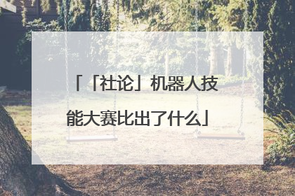 「社论」机器人技能大赛比出了什么