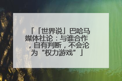 「世界说」巴哈马媒体社论：与谁合作，自有判断，不会沦为“权力游戏”