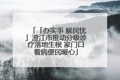 「办实事 解民忧」澄江市推动分级诊疗落地生根 家门口看病便民暖心