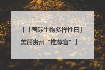 「国际生物多样性日」美丽贵州“推荐官”