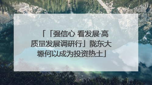 「强信心 看发展·高质量发展调研行」陇东大塬何以成为投资热土