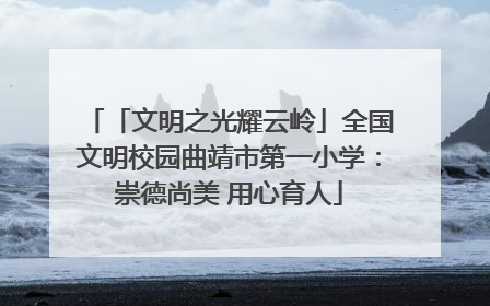 「文明之光耀云岭」全国文明校园曲靖市第一小学：崇德尚美 用心育人