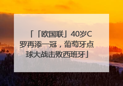 「欧国联」40岁C罗再添一冠，葡萄牙点球大战击败西班牙