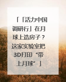 「活力中国调研行」在月球上造房子？这家实验室把3D打印“带上月球”