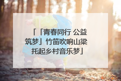 「青春同行 公益筑梦」竹笛吹响山梁 托起乡村音乐梦