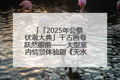 「2025年公祭伏羲大典」千古画卷跃然眼前——大型室内情景体验剧《天水千古秀》演出侧记