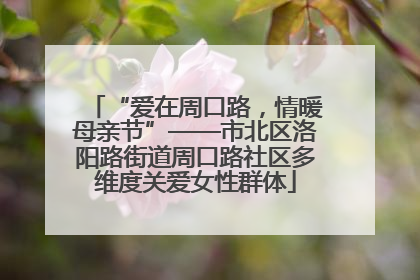 “爱在周口路,情暖母亲节”——市北区洛阳路街道周口路社区多维度关爱女性群体