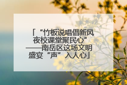 “竹板说唱倡新风 夜校课堂聚民心”——南岳区这场文明盛宴“声”入人心