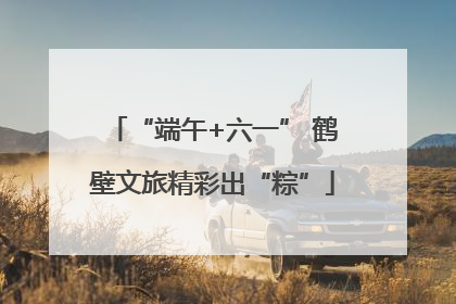 “端午+六一” 鹤壁文旅精彩出“粽”