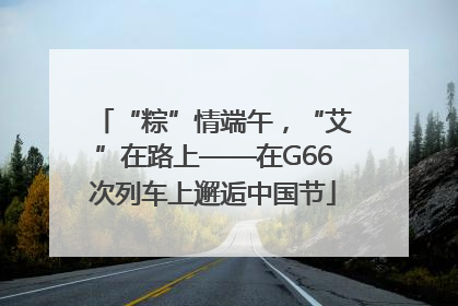 “粽”情端午，“艾”在路上——在G66次列车上邂逅中国节