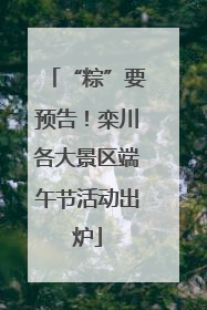 “粽”要预告！栾川各大景区端午节活动出炉