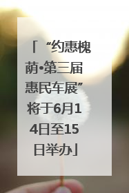 “约惠槐荫•第三届惠民车展”将于6月14日至15日举办