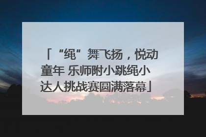 “绳”舞飞扬，悦动童年 乐师附小跳绳小达人挑战赛圆满落幕