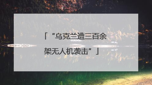 “乌克兰遭三百余架无人机袭击”