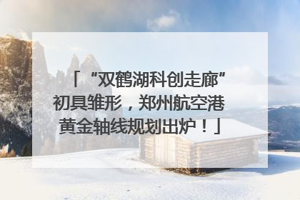 “双鹤湖科创走廊”初具雏形，郑州航空港黄金轴线规划出炉！