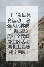 “发展体育运动，增强人民体质”题词73周年全民健身主题活动湖北主会场咸宁启动