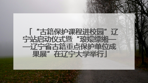 “古籍保护课程进校园”辽宁站启动仪式暨“琅嬛缥缃——辽宁省古籍重点保护单位成果展”在辽宁大学举行