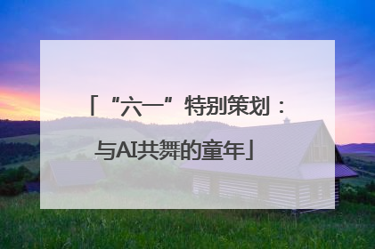 “六一”特别策划：与AI共舞的童年