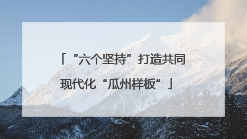 “六个坚持”打造共同现代化“瓜州样板”