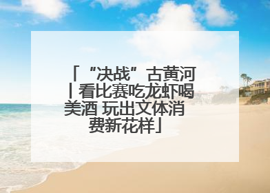 “决战”古黄河丨看比赛吃龙虾喝美酒 玩出文体消费新花样