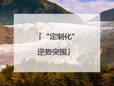 “定制化” 逆势突围