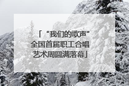 “我们的歌声”全国首届职工合唱艺术周圆满落幕