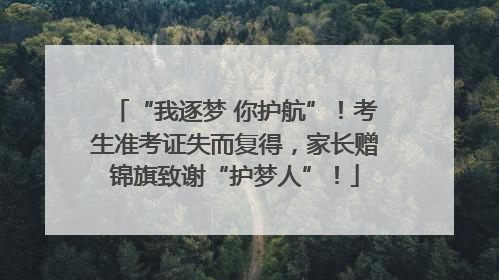 “我逐梦 你护航”！考生准考证失而复得，家长赠锦旗致谢“护梦人”！