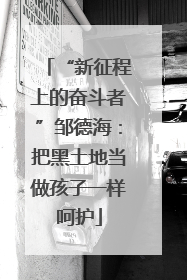 “新征程上的奋斗者”邹德海：把黑土地当做孩子一样呵护