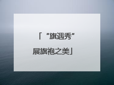 “旗遇秀”展旗袍之美
