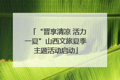“晋享清凉 活力一夏”山西文旅夏季主题活动启动