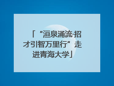 “洹泉涌流·招才引智万里行”走进青海大学