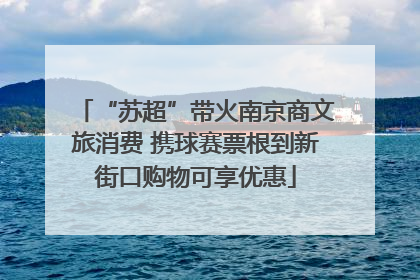 “苏超”带火南京商文旅消费 携球赛票根到新街口购物可享优惠
