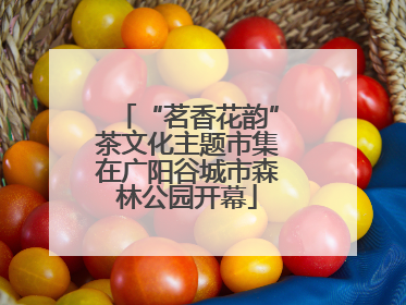 “茗香花韵”茶文化主题市集在广阳谷城市森林公园开幕