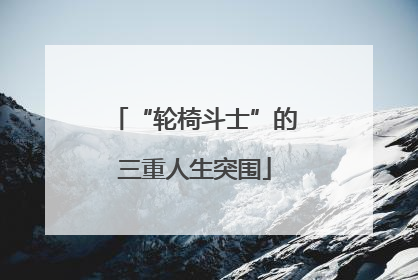 “轮椅斗士”的三重人生突围