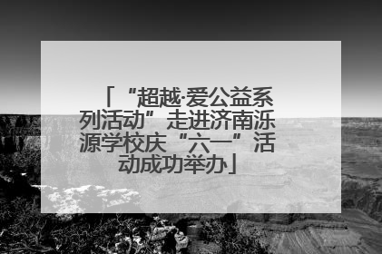 “超越·爱公益系列活动”走进济南泺源学校庆“六一”活动成功举办