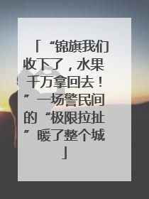 “锦旗我们收下了，水果千万拿回去！”一场警民间的“极限拉扯”暖了整个城