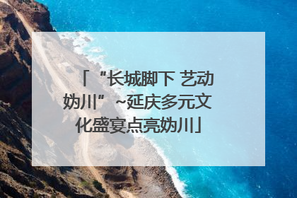 “长城脚下 艺动妫川”~延庆多元文化盛宴点亮妫川