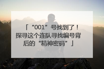 “001”号找到了！探寻这个连队寻找编号背后的“精神密码”