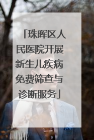 珠晖区人民医院开展新生儿疾病免费筛查与诊断服务
