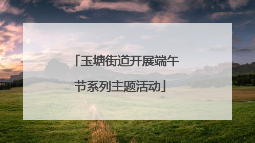 玉塘街道开展端午节系列主题活动