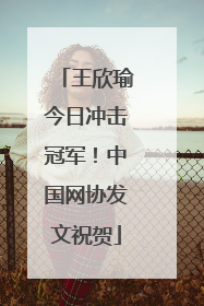 王欣瑜今日冲击冠军！中国网协发文祝贺