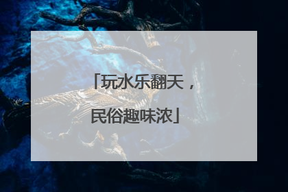玩水乐翻天，民俗趣味浓