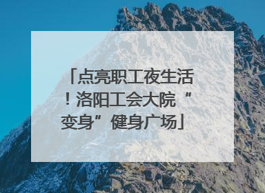 点亮职工夜生活！洛阳工会大院“变身”健身广场