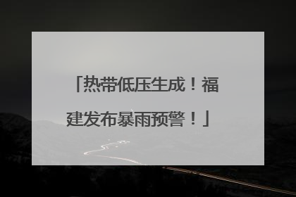 热带低压生成！福建发布暴雨预警！