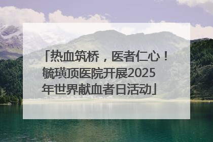 热血筑桥，医者仁心！毓璜顶医院开展2025年世界献血者日活动