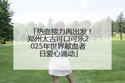 热血接力再出发！郑州太古可口可乐2025年世界献血者日爱心涌动